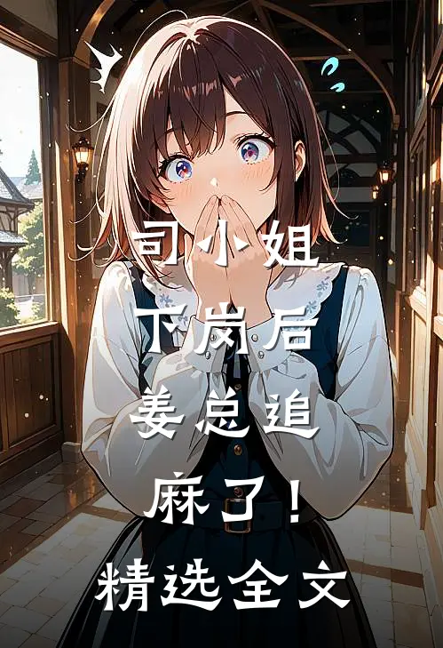 司小姐下岗后，姜总追麻了！精选全文
