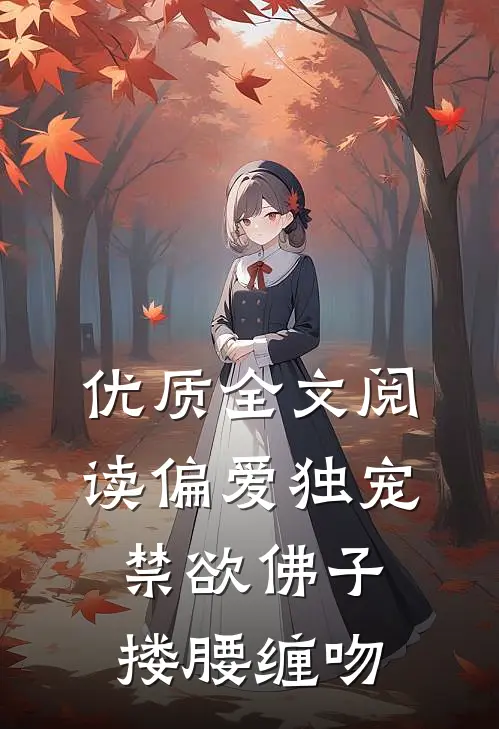 优质全文阅读偏爱独宠,禁欲佛子搂腰缠吻