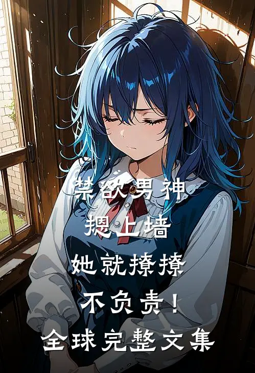 禁欲男神摁上墙，她就撩撩不负责！全球完整文集