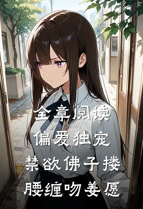 全章阅读偏爱独宠,禁欲佛子搂腰缠吻姜愿