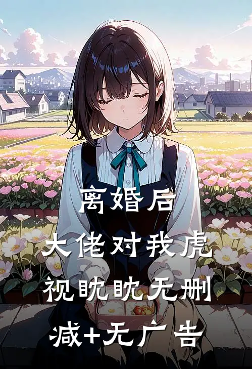 离婚后，大佬对我虎视眈眈无删减+无广告