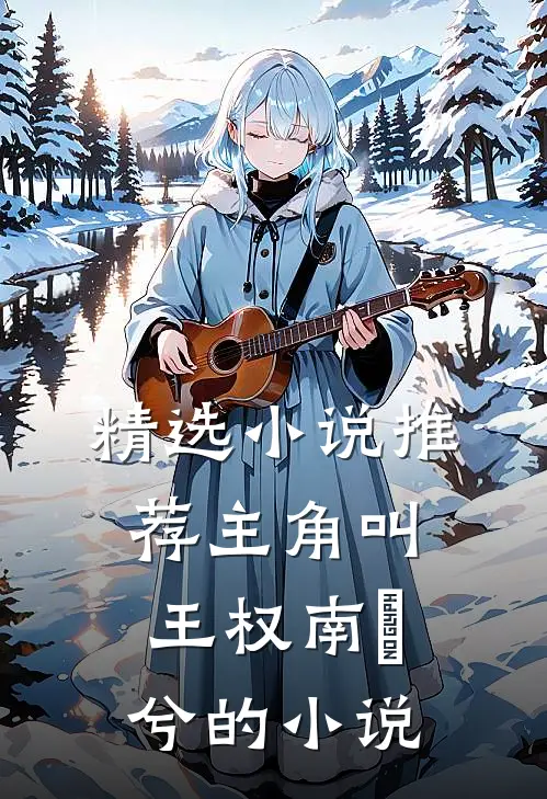 精选小说推荐主角叫王权南玥兮的小说