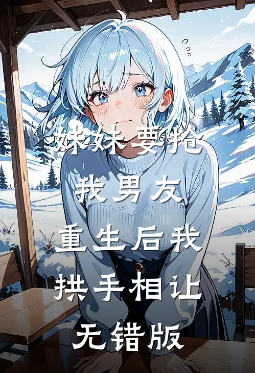 妹妹要抢我男友，重生后我拱手相让无错版