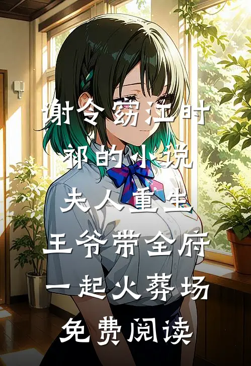 谢令窈江时祁的小说夫人重生，王爷带全府一起火葬场免费阅读