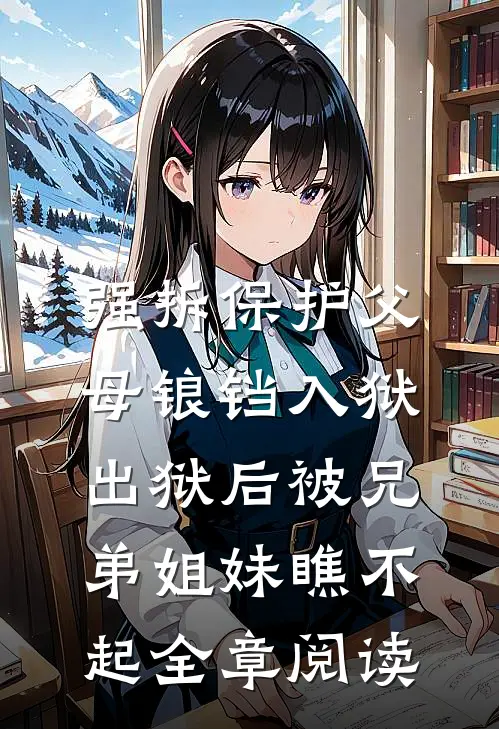 强拆保护父母锒铛入狱，出狱后被兄弟姐妹瞧不起全章阅读