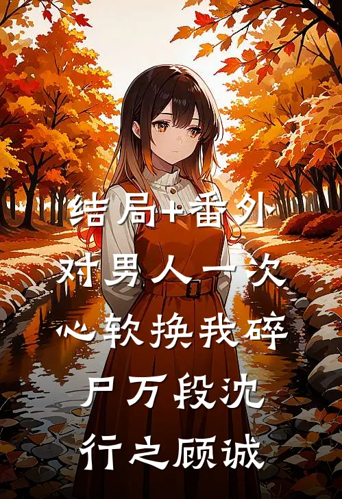 结局+番外对男人一次心软换我碎尸万段沈行之顾诚