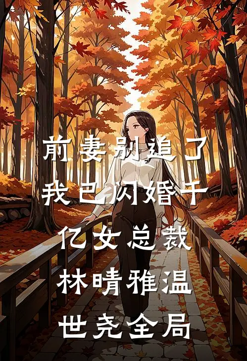 前妻别追了，我已闪婚千亿女总裁林晴雅温世尧全局