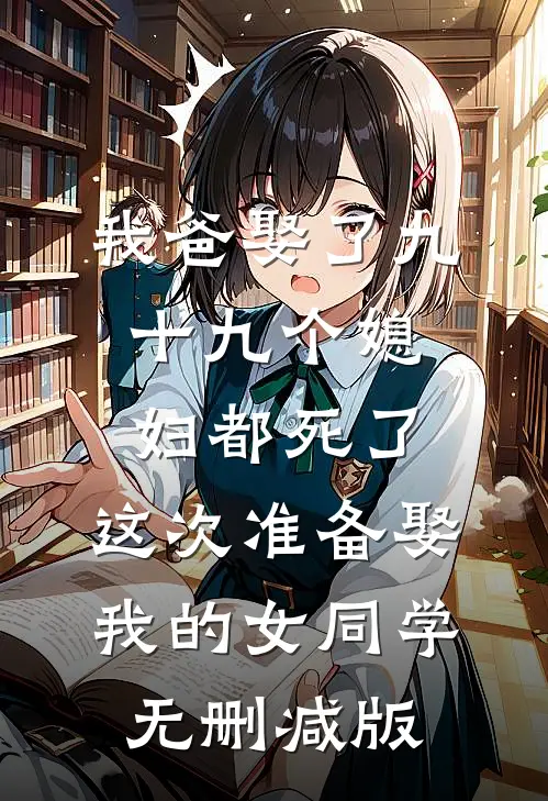 我爸娶了九十九个媳妇都死了，这次准备娶我的女同学无删减版