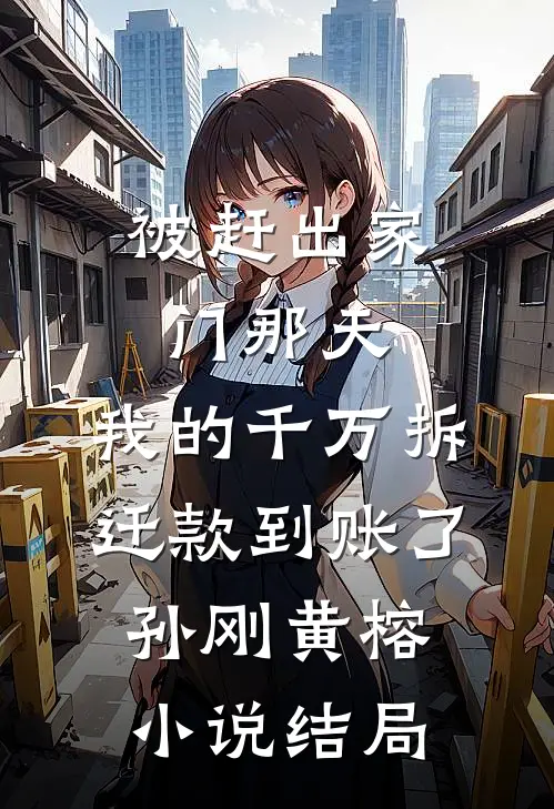 被赶出家门那天，我的千万拆迁款到账了孙刚黄榕小说结局