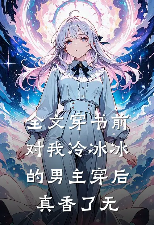 全文穿书前对我冷冰冰的男主穿后真香了无