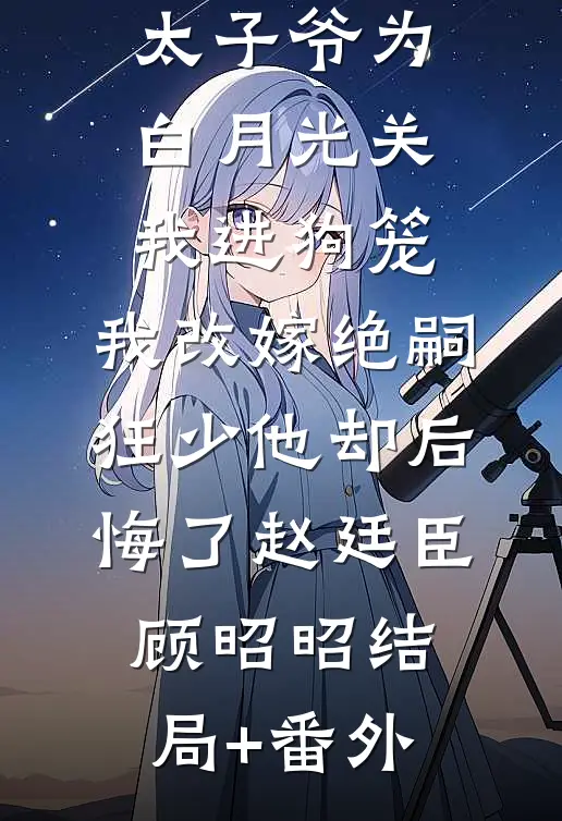 188京圈太子爷为白月光关我进狗笼，我改嫁绝嗣狂少他却后悔了赵廷臣顾昭昭结局+番外