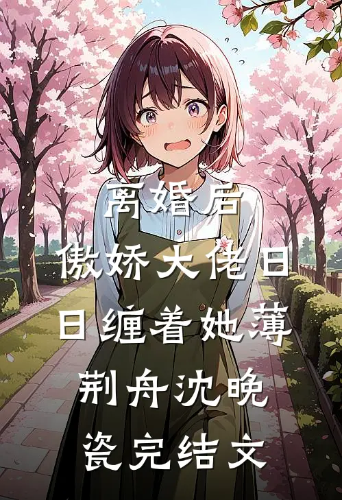 离婚后，傲娇大佬日日缠着她薄荆舟沈晚瓷完结文