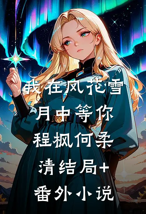 我在风花雪月中等你程枫何柔清结局+番外小说
