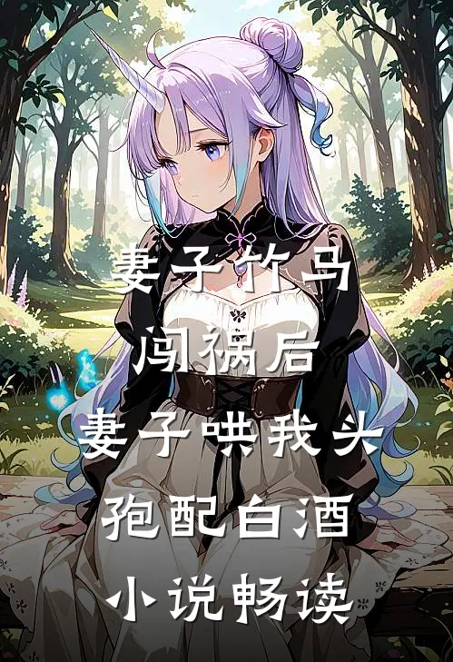 妻子竹马闯祸后，妻子哄我头孢配白酒小说畅读