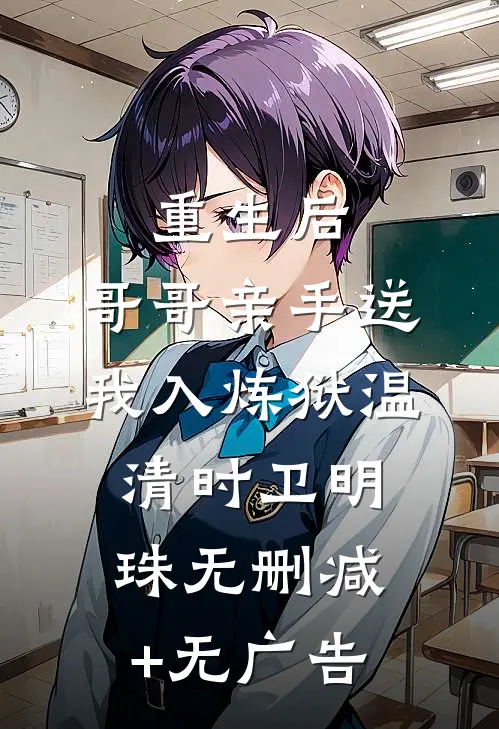 重生后，哥哥亲手送我入炼狱温清时卫明珠无删减+无广告