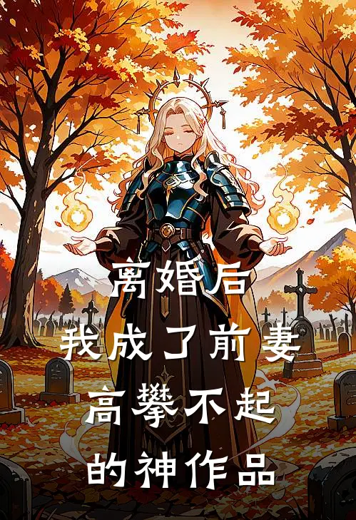 离婚后，我成了前妻高攀不起的神作品