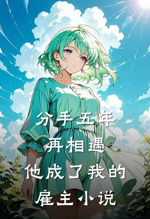 分手五年再相遇，他成了我的雇主小说