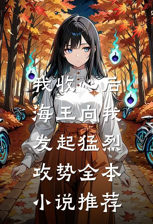 我收心后，海王向我发起猛烈攻势全本小说推荐