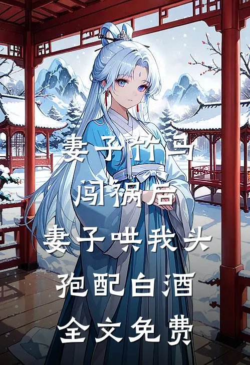 妻子竹马闯祸后，妻子哄我头孢配白酒全文免费