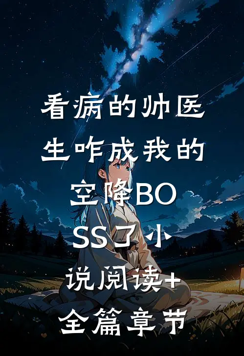 看病的帅医生咋成我的空降BOSS了小说阅读+全篇章节