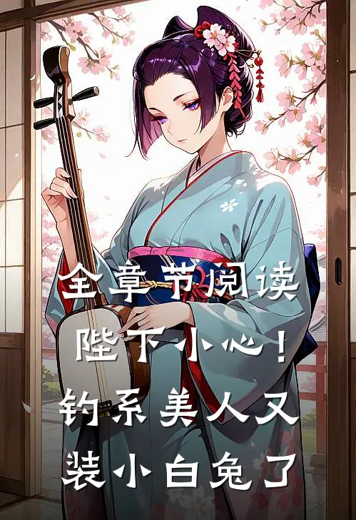 全章节阅读陛下小心！钓系美人又装小白兔了