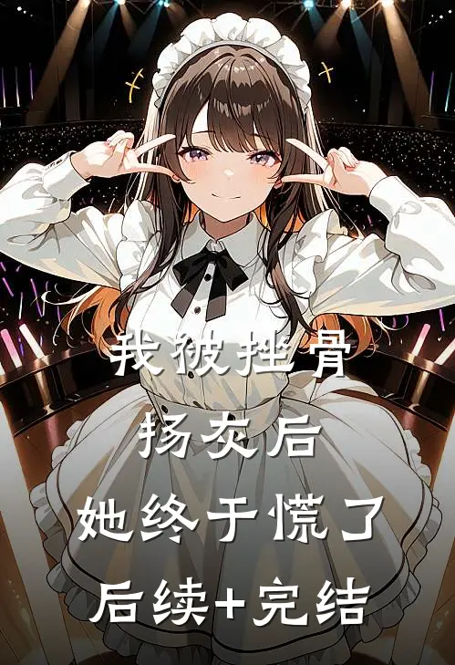 我被挫骨扬灰后，她终于慌了后续+完结