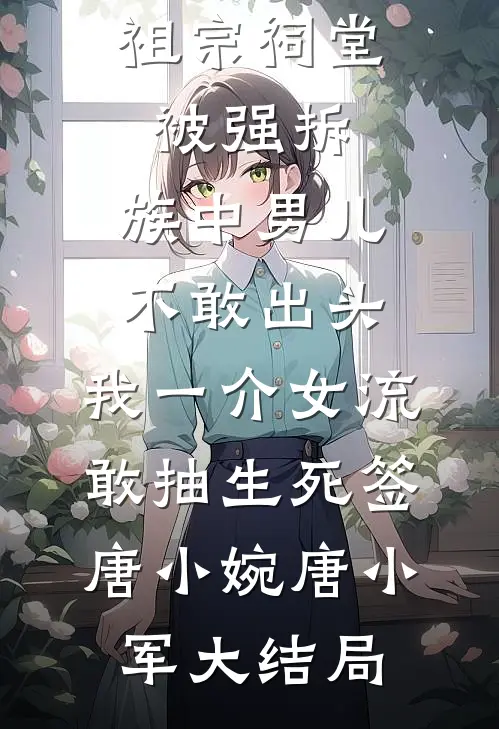 祖宗祠堂被强拆，族中男儿不敢出头，我一介女流敢抽生死签唐小婉唐小军大结局