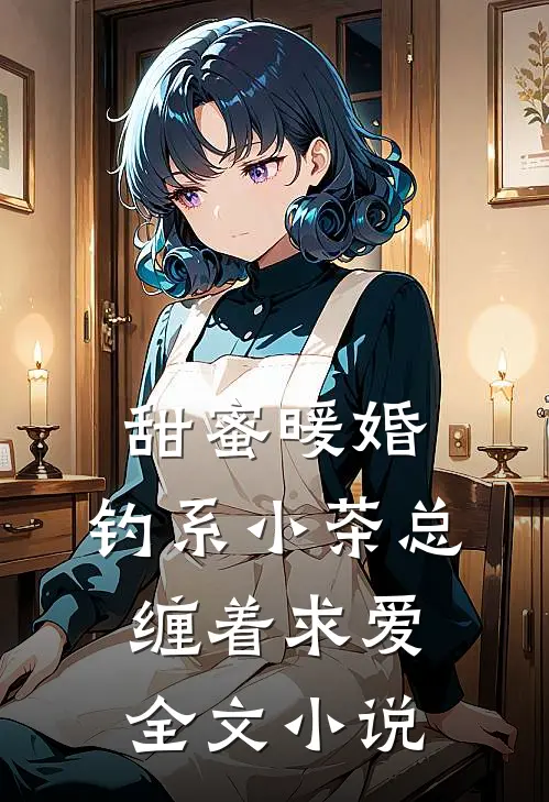 甜蜜暖婚：钓系小茶总缠着求爱全文小说