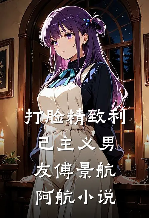 打脸精致利己主义男友傅景航阿航小说