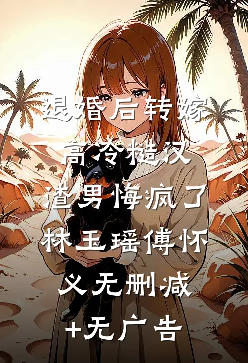 退婚后转嫁高冷糙汉，渣男悔疯了林玉瑶傅怀义无删减+无广告