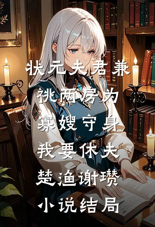 状元夫君兼祧两房为寡嫂守身，我要休夫楚渔谢瓒小说结局