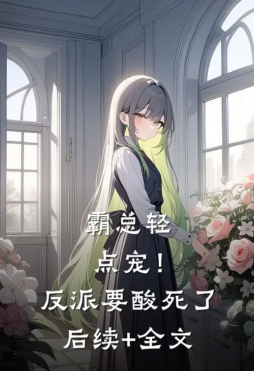 霸总轻点宠！反派要酸死了后续+全文