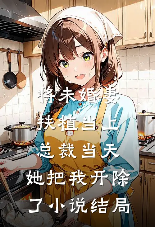 将未婚妻扶植当上总裁当天，她把我开除了小说结局