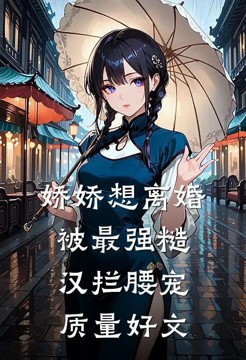娇娇想离婚，被最强糙汉拦腰宠质量好文