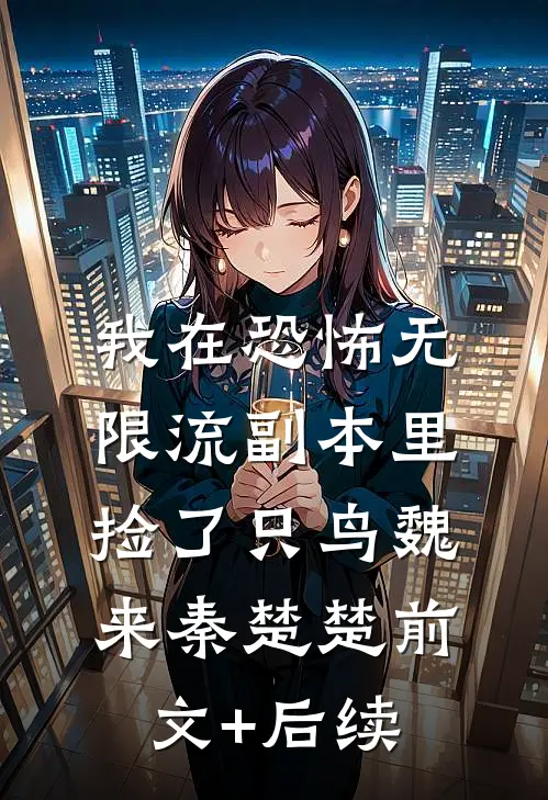 我在恐怖无限流副本里捡了只鸟魏来秦楚楚前文+后续