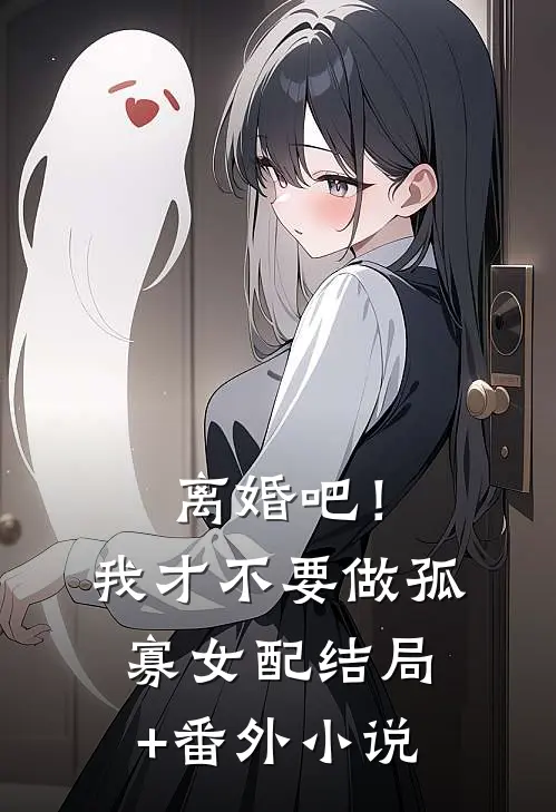 离婚吧！我才不要做孤寡女配结局+番外小说