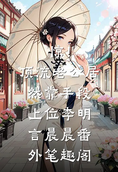 惊！顶流老公居然靠手段上位：李明言晨晨番外笔趣阁