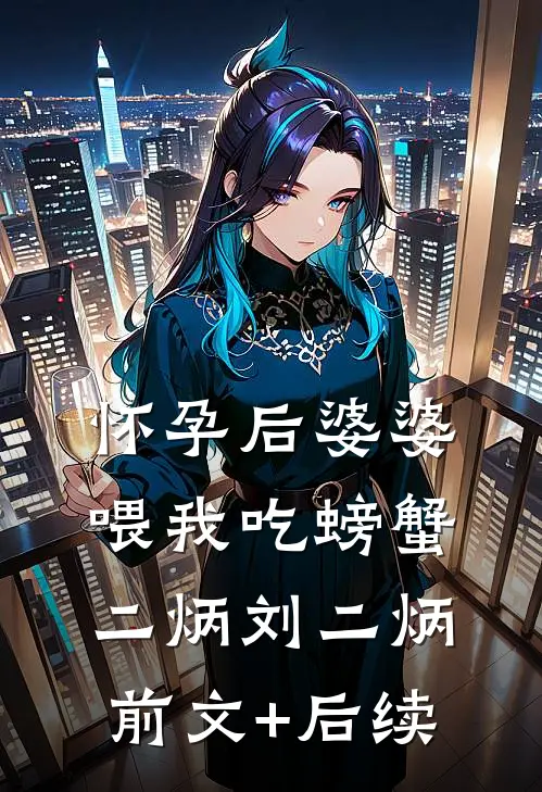 怀孕后婆婆喂我吃螃蟹二炳刘二炳前文+后续