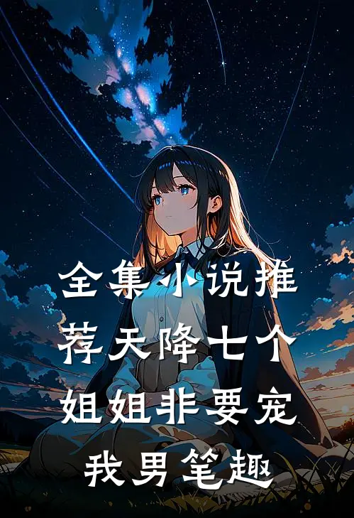 全集小说推荐天降七个姐姐非要宠我男笔趣