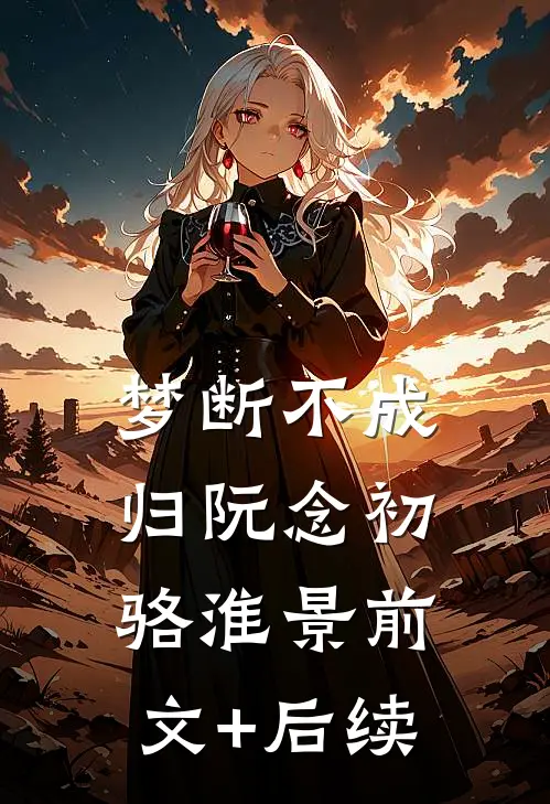 梦断不成归阮念初骆淮景前文+后续