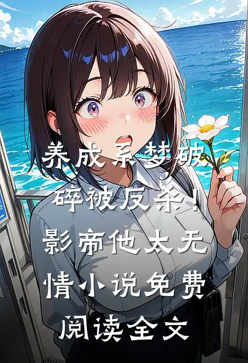 养成系梦破碎被反杀！影帝他太无情小说免费阅读全文