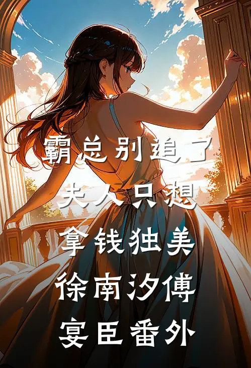 霸总别追了，夫人只想拿钱独美徐南汐傅宴臣 番外