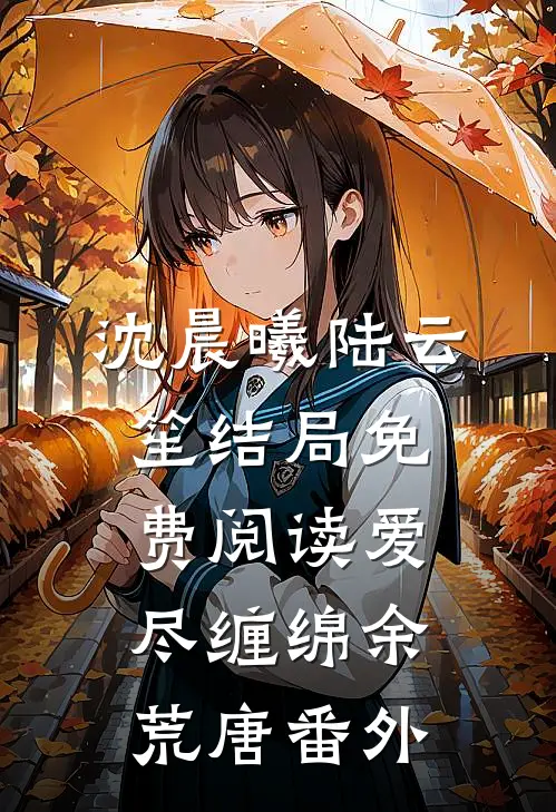 沈晨曦陆云笙结局免费阅读爱尽缠绵余荒唐番外
