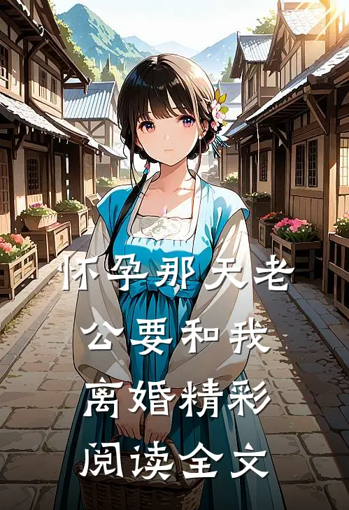 怀孕那天老公要和我离婚精彩阅读全文