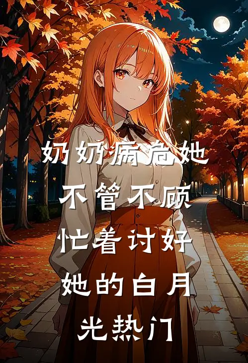 奶奶病危她不管不顾，忙着讨好她的白月光热门