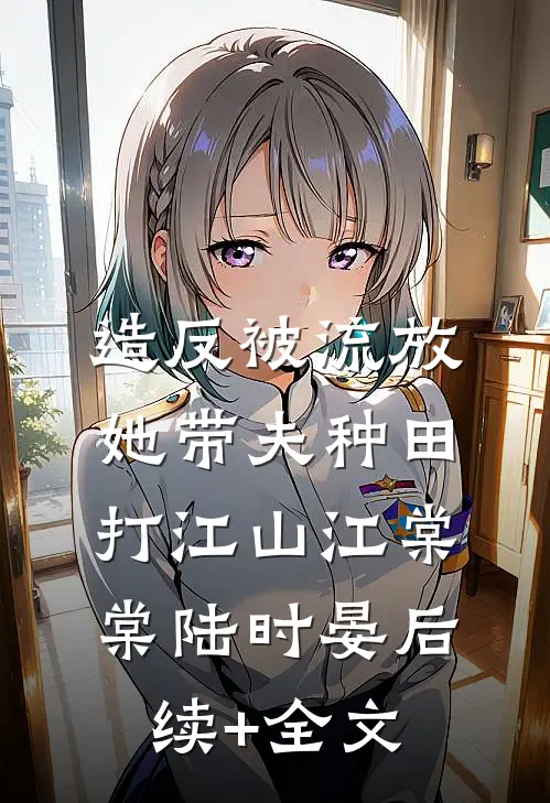 造反被流放，她带夫种田打江山江棠棠陆时晏后续+全文