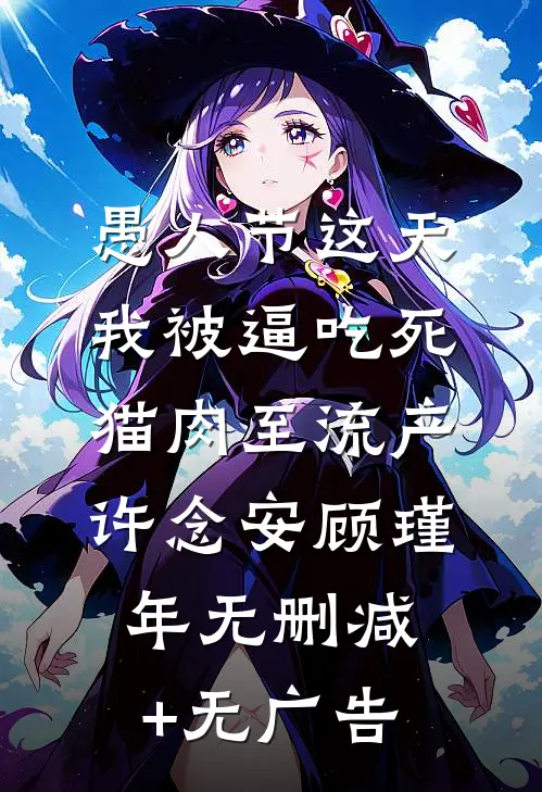 愚人节这天，我被逼吃死猫肉至流产许念安顾瑾年无删减+无广告
