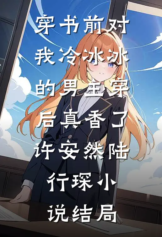穿书前对我冷冰冰的男主穿后真香了许安然陆行琛小说结局