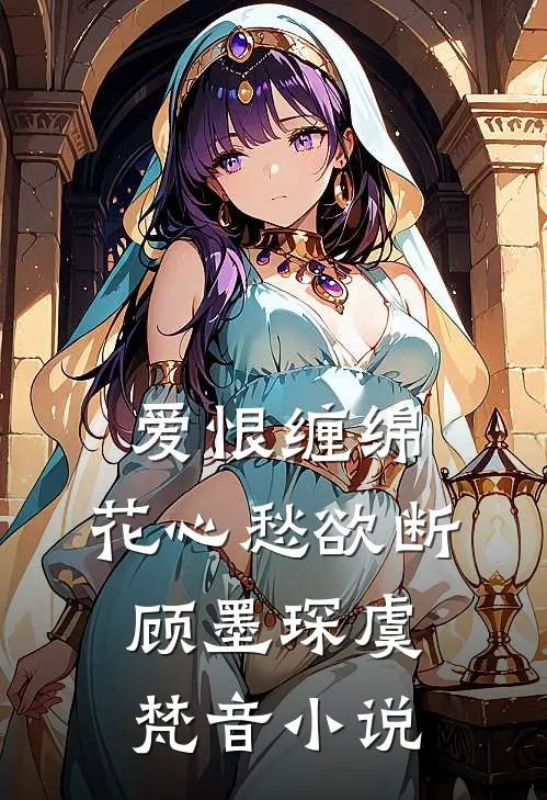 爱恨缠绵，花心愁欲断顾墨琛虞梵音小说