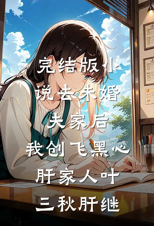 完结版小说去未婚夫家后，我创飞黑心肝家人叶三秋肝继
